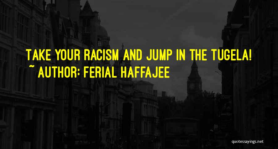 Ferial Haffajee Quotes: Take Your Racism And Jump In The Tugela!