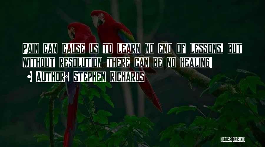 Stephen Richards Quotes: Pain Can Cause Us To Learn No End Of Lessons, But Without Resolution There Can Be No Healing!