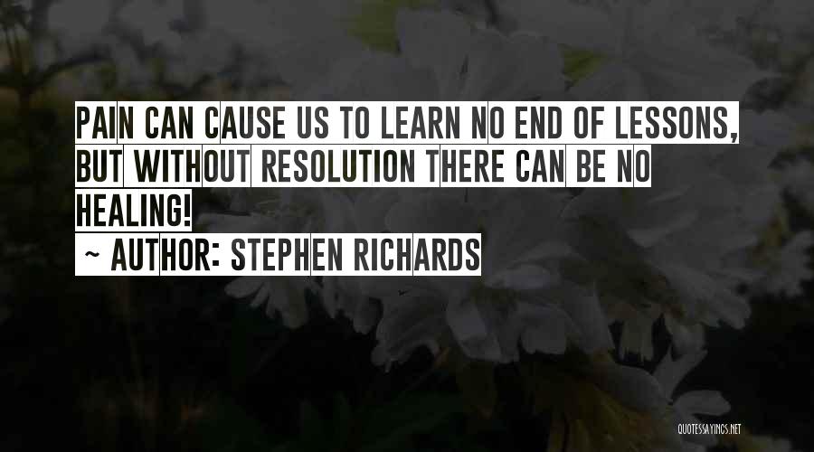 Stephen Richards Quotes: Pain Can Cause Us To Learn No End Of Lessons, But Without Resolution There Can Be No Healing!