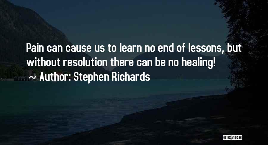 Stephen Richards Quotes: Pain Can Cause Us To Learn No End Of Lessons, But Without Resolution There Can Be No Healing!