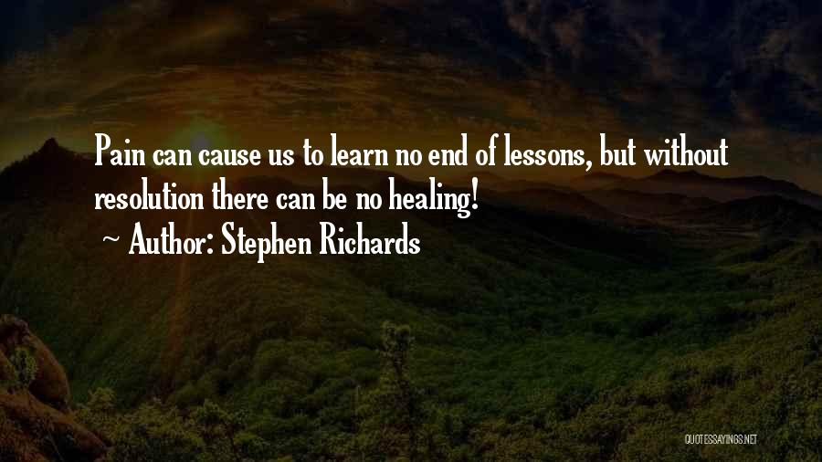 Stephen Richards Quotes: Pain Can Cause Us To Learn No End Of Lessons, But Without Resolution There Can Be No Healing!