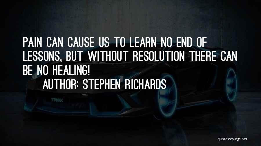 Stephen Richards Quotes: Pain Can Cause Us To Learn No End Of Lessons, But Without Resolution There Can Be No Healing!