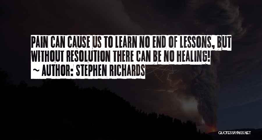 Stephen Richards Quotes: Pain Can Cause Us To Learn No End Of Lessons, But Without Resolution There Can Be No Healing!