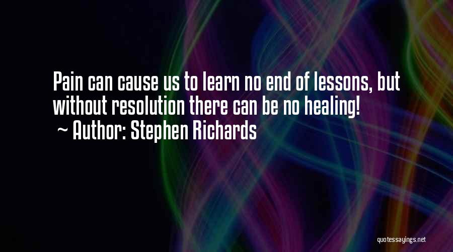 Stephen Richards Quotes: Pain Can Cause Us To Learn No End Of Lessons, But Without Resolution There Can Be No Healing!