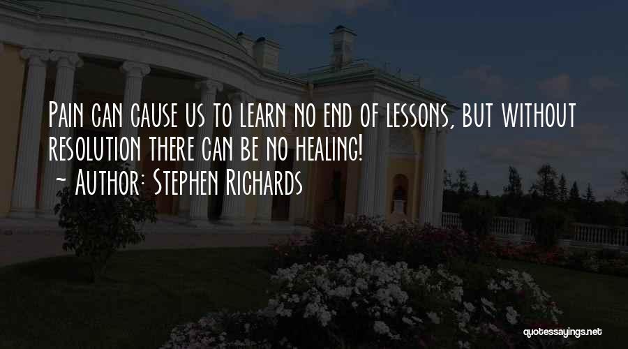 Stephen Richards Quotes: Pain Can Cause Us To Learn No End Of Lessons, But Without Resolution There Can Be No Healing!