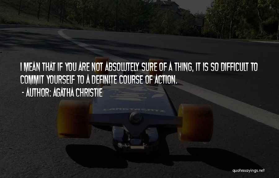 Agatha Christie Quotes: I Mean That If You Are Not Absolutely Sure Of A Thing, It Is So Difficult To Commit Yourself To