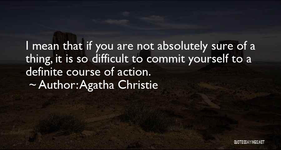 Agatha Christie Quotes: I Mean That If You Are Not Absolutely Sure Of A Thing, It Is So Difficult To Commit Yourself To