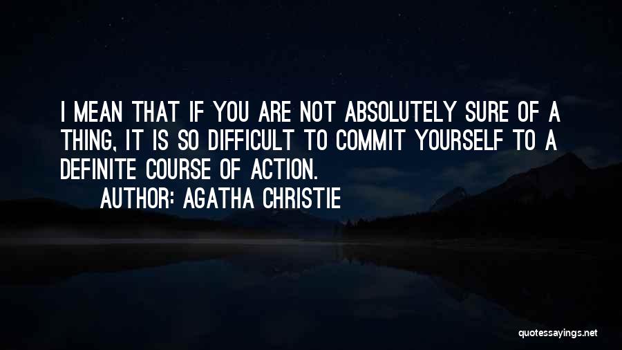 Agatha Christie Quotes: I Mean That If You Are Not Absolutely Sure Of A Thing, It Is So Difficult To Commit Yourself To