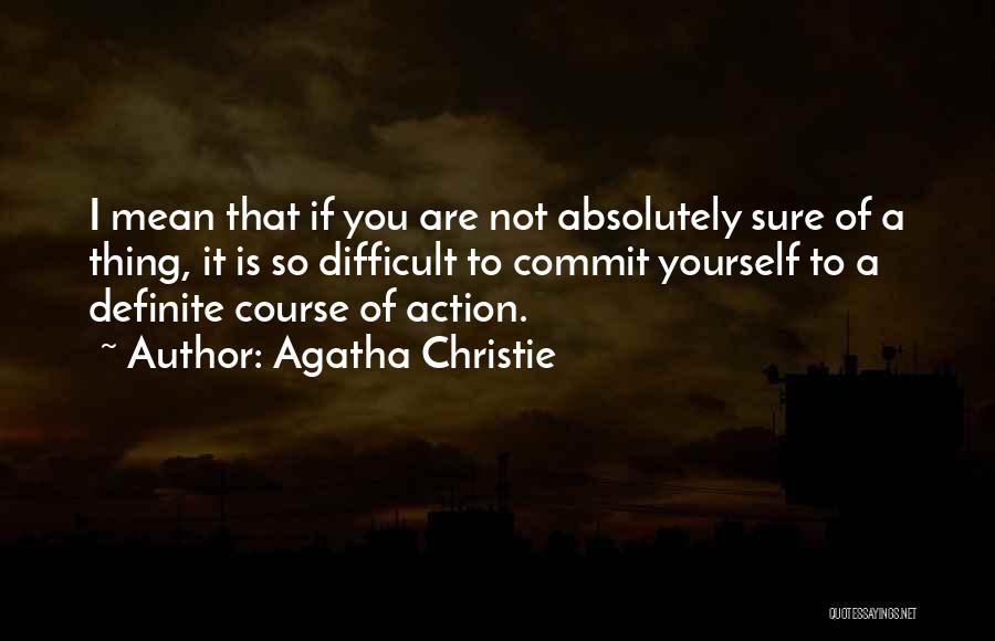 Agatha Christie Quotes: I Mean That If You Are Not Absolutely Sure Of A Thing, It Is So Difficult To Commit Yourself To