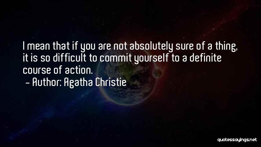 Agatha Christie Quotes: I Mean That If You Are Not Absolutely Sure Of A Thing, It Is So Difficult To Commit Yourself To