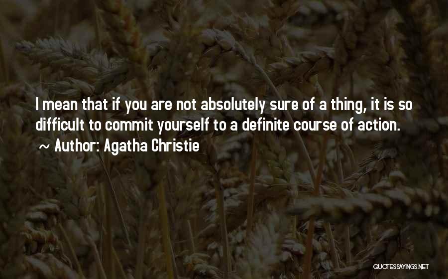 Agatha Christie Quotes: I Mean That If You Are Not Absolutely Sure Of A Thing, It Is So Difficult To Commit Yourself To