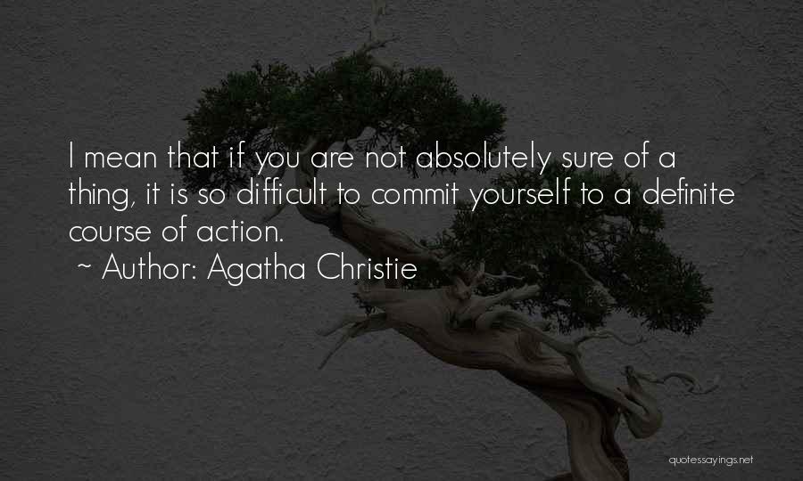 Agatha Christie Quotes: I Mean That If You Are Not Absolutely Sure Of A Thing, It Is So Difficult To Commit Yourself To