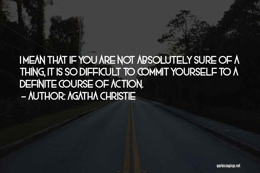 Agatha Christie Quotes: I Mean That If You Are Not Absolutely Sure Of A Thing, It Is So Difficult To Commit Yourself To