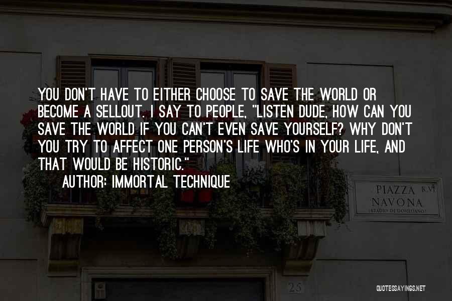 Immortal Technique Quotes: You Don't Have To Either Choose To Save The World Or Become A Sellout. I Say To People, Listen Dude,