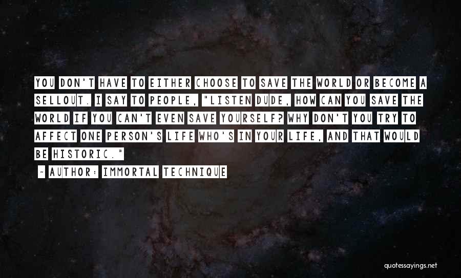 Immortal Technique Quotes: You Don't Have To Either Choose To Save The World Or Become A Sellout. I Say To People, Listen Dude,