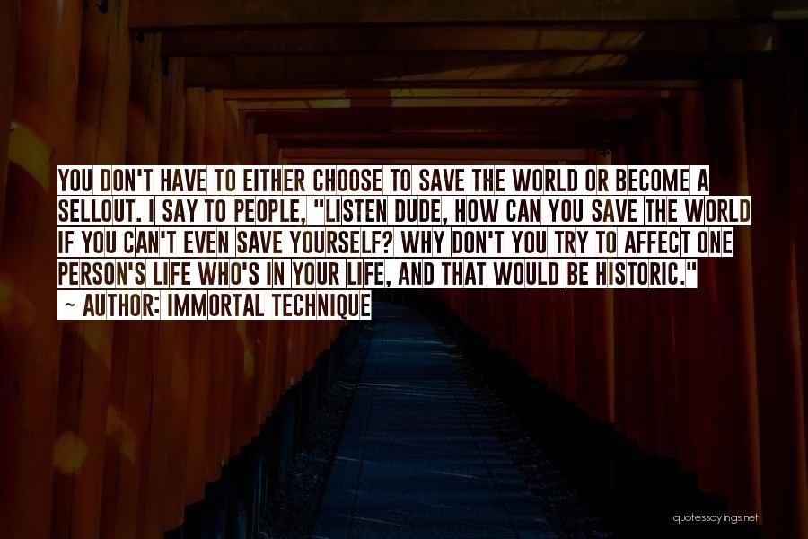 Immortal Technique Quotes: You Don't Have To Either Choose To Save The World Or Become A Sellout. I Say To People, Listen Dude,