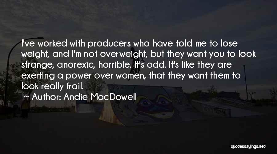 Andie MacDowell Quotes: I've Worked With Producers Who Have Told Me To Lose Weight, And I'm Not Overweight, But They Want You To