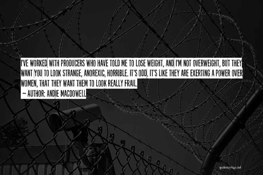 Andie MacDowell Quotes: I've Worked With Producers Who Have Told Me To Lose Weight, And I'm Not Overweight, But They Want You To