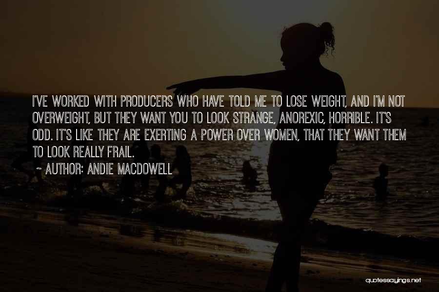 Andie MacDowell Quotes: I've Worked With Producers Who Have Told Me To Lose Weight, And I'm Not Overweight, But They Want You To