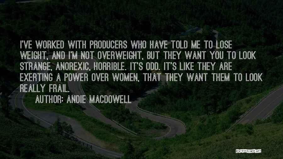 Andie MacDowell Quotes: I've Worked With Producers Who Have Told Me To Lose Weight, And I'm Not Overweight, But They Want You To