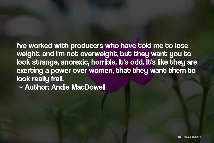 Andie MacDowell Quotes: I've Worked With Producers Who Have Told Me To Lose Weight, And I'm Not Overweight, But They Want You To