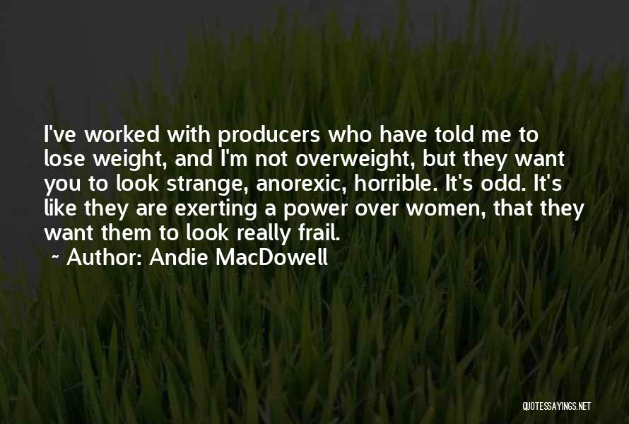 Andie MacDowell Quotes: I've Worked With Producers Who Have Told Me To Lose Weight, And I'm Not Overweight, But They Want You To