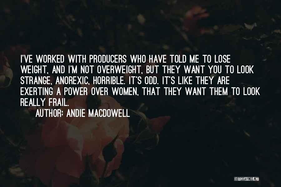 Andie MacDowell Quotes: I've Worked With Producers Who Have Told Me To Lose Weight, And I'm Not Overweight, But They Want You To