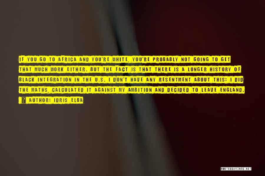 Idris Elba Quotes: If You Go To Africa And You're White, You're Probably Not Going To Get That Much Work Either. But The