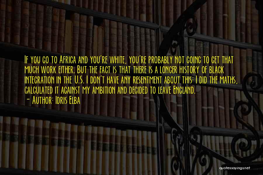 Idris Elba Quotes: If You Go To Africa And You're White, You're Probably Not Going To Get That Much Work Either. But The