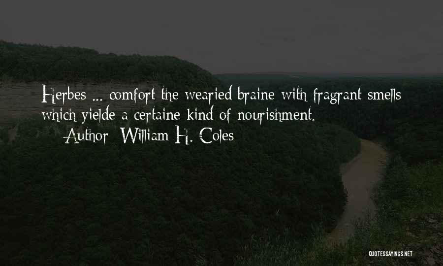 William H. Coles Quotes: Herbes ... Comfort The Wearied Braine With Fragrant Smells Which Yielde A Certaine Kind Of Nourishment.