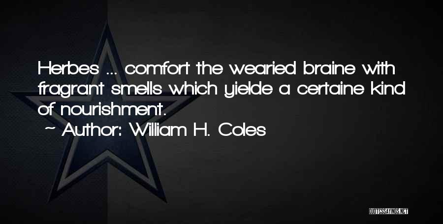 William H. Coles Quotes: Herbes ... Comfort The Wearied Braine With Fragrant Smells Which Yielde A Certaine Kind Of Nourishment.