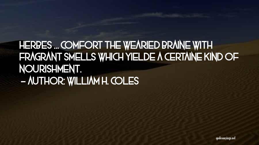 William H. Coles Quotes: Herbes ... Comfort The Wearied Braine With Fragrant Smells Which Yielde A Certaine Kind Of Nourishment.