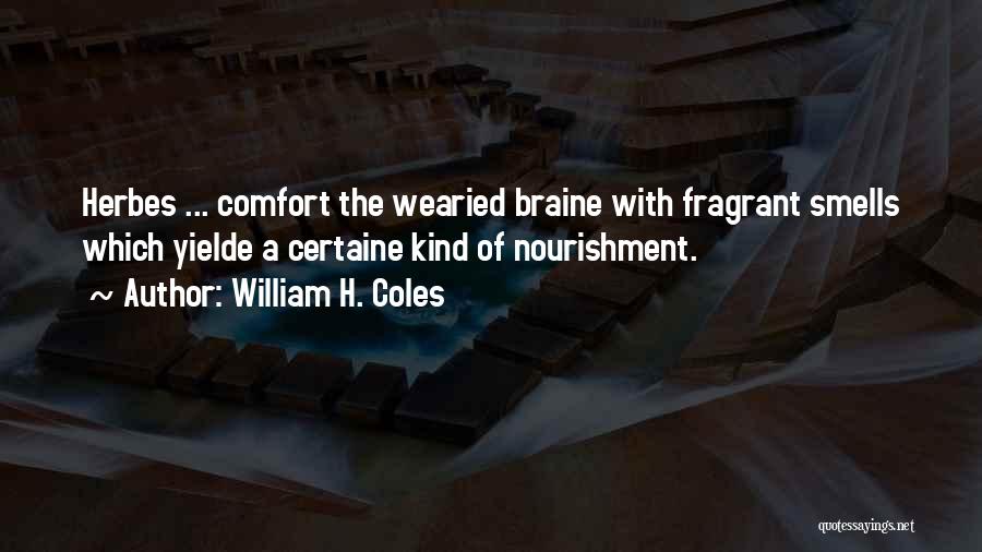 William H. Coles Quotes: Herbes ... Comfort The Wearied Braine With Fragrant Smells Which Yielde A Certaine Kind Of Nourishment.