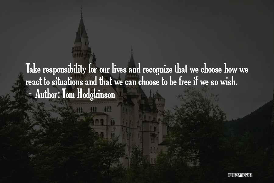 Tom Hodgkinson Quotes: Take Responsibility For Our Lives And Recognize That We Choose How We React To Situations And That We Can Choose