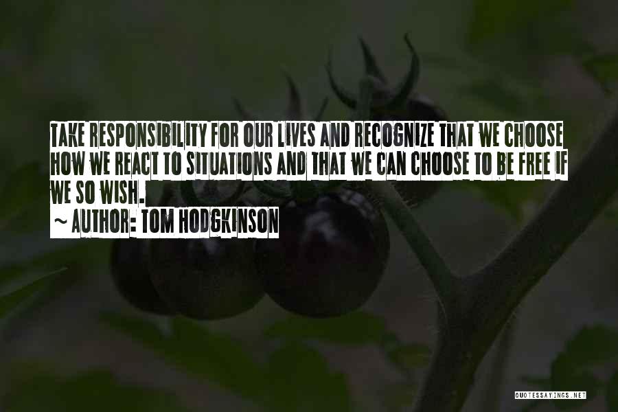 Tom Hodgkinson Quotes: Take Responsibility For Our Lives And Recognize That We Choose How We React To Situations And That We Can Choose