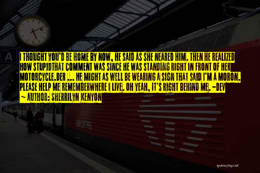 Sherrilyn Kenyon Quotes: I Thought You'd Be Home By Now, He Said As She Neared Him. Then He Realized How Stupidthat Comment Was