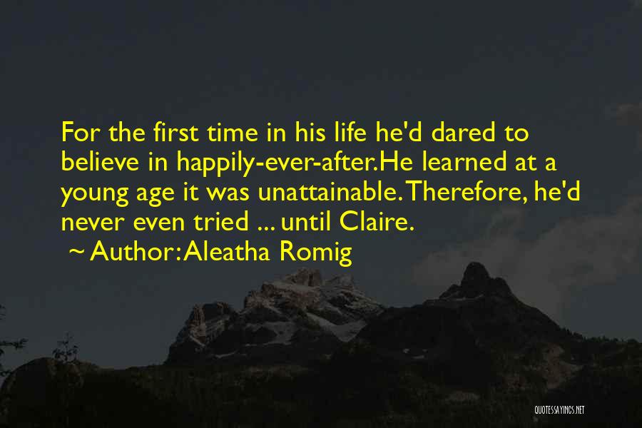 Aleatha Romig Quotes: For The First Time In His Life He'd Dared To Believe In Happily-ever-after.he Learned At A Young Age It Was