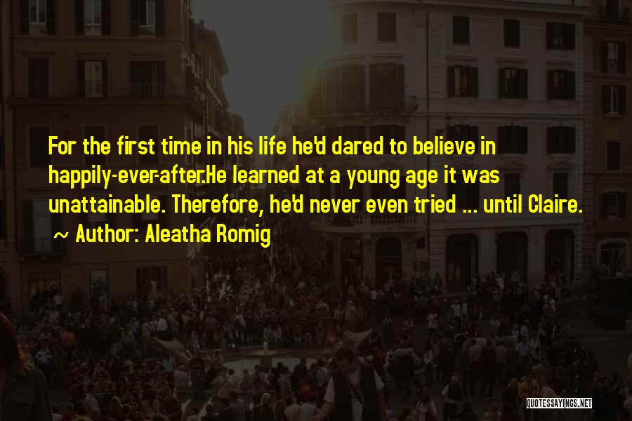 Aleatha Romig Quotes: For The First Time In His Life He'd Dared To Believe In Happily-ever-after.he Learned At A Young Age It Was