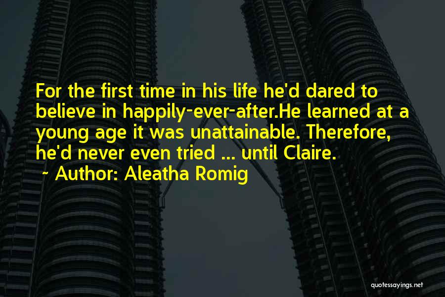 Aleatha Romig Quotes: For The First Time In His Life He'd Dared To Believe In Happily-ever-after.he Learned At A Young Age It Was