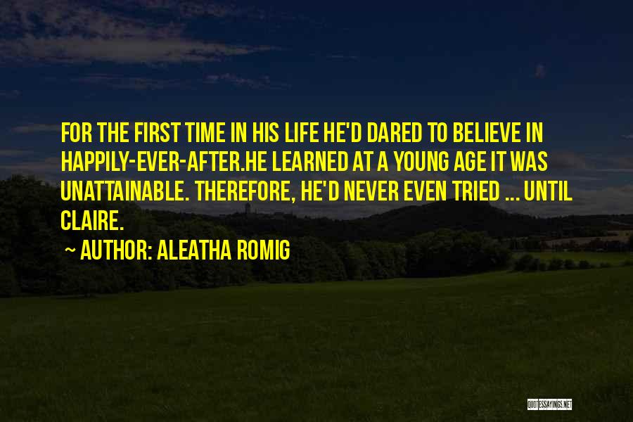 Aleatha Romig Quotes: For The First Time In His Life He'd Dared To Believe In Happily-ever-after.he Learned At A Young Age It Was