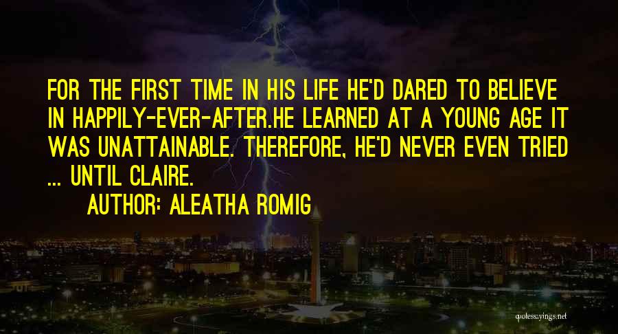 Aleatha Romig Quotes: For The First Time In His Life He'd Dared To Believe In Happily-ever-after.he Learned At A Young Age It Was