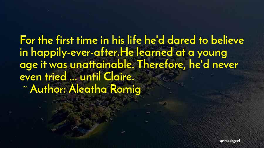 Aleatha Romig Quotes: For The First Time In His Life He'd Dared To Believe In Happily-ever-after.he Learned At A Young Age It Was