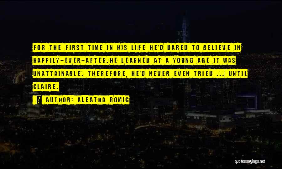 Aleatha Romig Quotes: For The First Time In His Life He'd Dared To Believe In Happily-ever-after.he Learned At A Young Age It Was