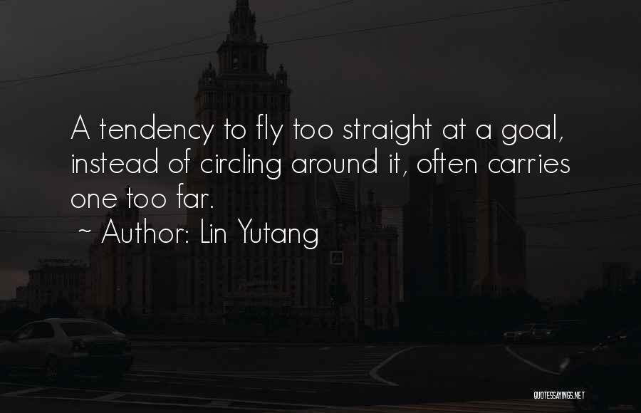 Lin Yutang Quotes: A Tendency To Fly Too Straight At A Goal, Instead Of Circling Around It, Often Carries One Too Far.