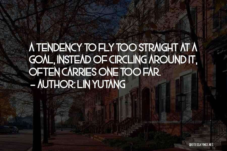 Lin Yutang Quotes: A Tendency To Fly Too Straight At A Goal, Instead Of Circling Around It, Often Carries One Too Far.