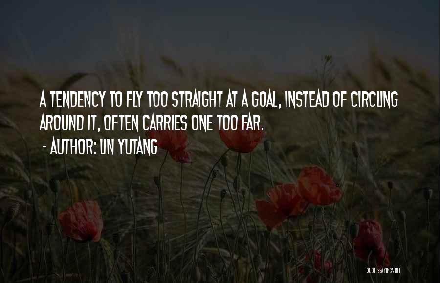 Lin Yutang Quotes: A Tendency To Fly Too Straight At A Goal, Instead Of Circling Around It, Often Carries One Too Far.