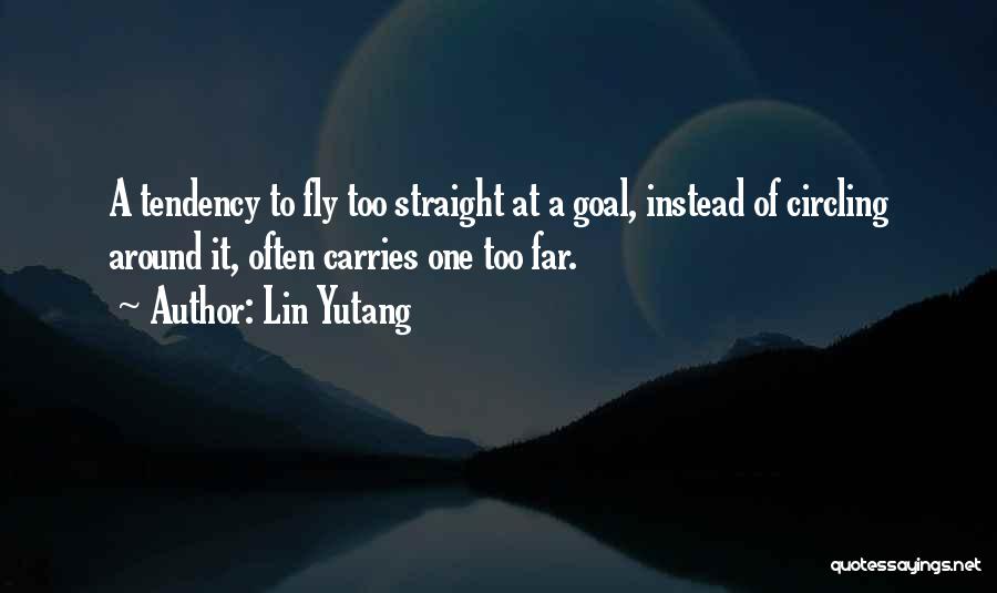 Lin Yutang Quotes: A Tendency To Fly Too Straight At A Goal, Instead Of Circling Around It, Often Carries One Too Far.