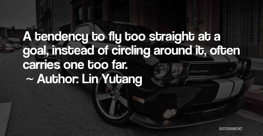 Lin Yutang Quotes: A Tendency To Fly Too Straight At A Goal, Instead Of Circling Around It, Often Carries One Too Far.