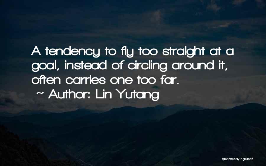 Lin Yutang Quotes: A Tendency To Fly Too Straight At A Goal, Instead Of Circling Around It, Often Carries One Too Far.