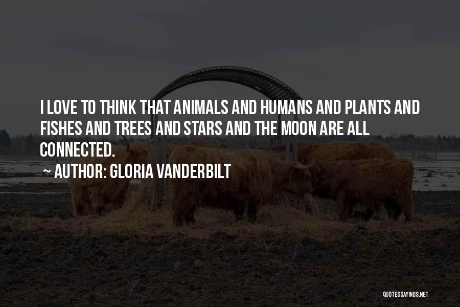 Gloria Vanderbilt Quotes: I Love To Think That Animals And Humans And Plants And Fishes And Trees And Stars And The Moon Are